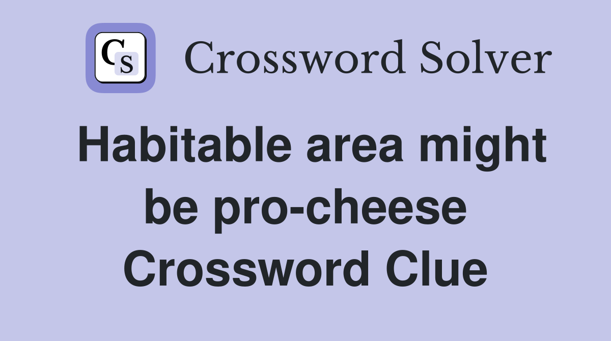 Habitable area might be pro-cheese Crossword Clue