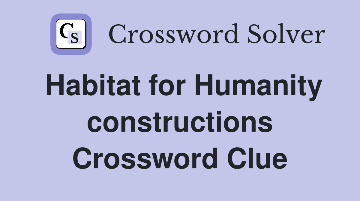 Habitat for Humanity constructions Crossword Clue