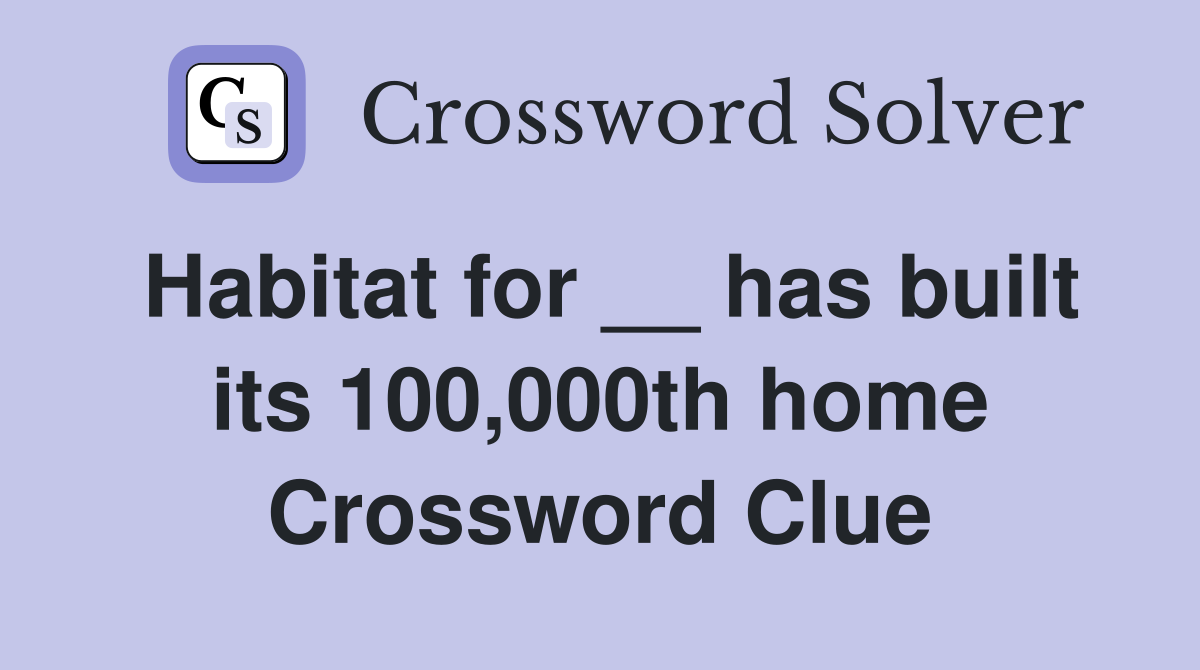 Habitat for __ has built its 100,000th home Crossword Clue