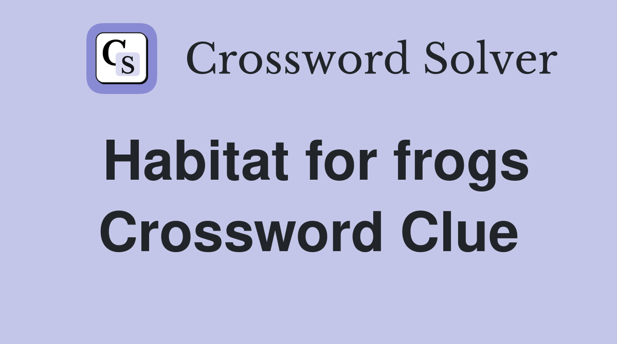 Habitat for frogs Crossword Clue