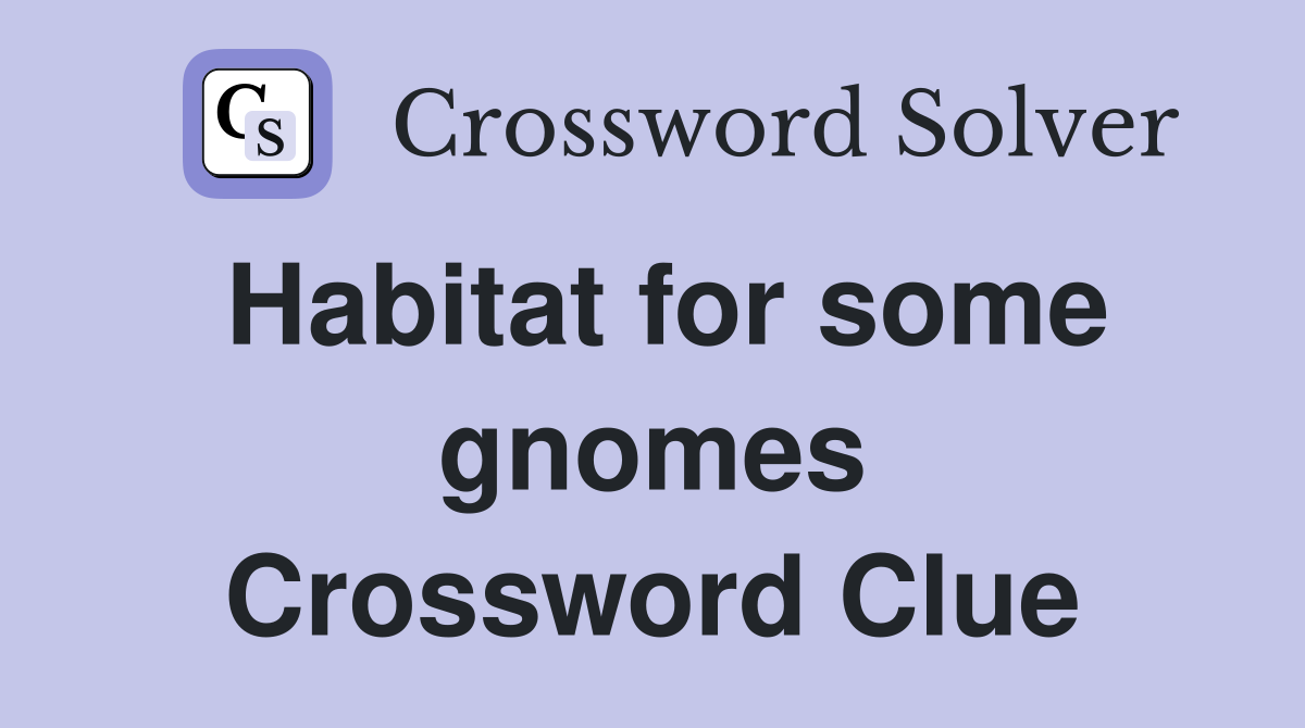 Habitat for some gnomes Crossword Clue