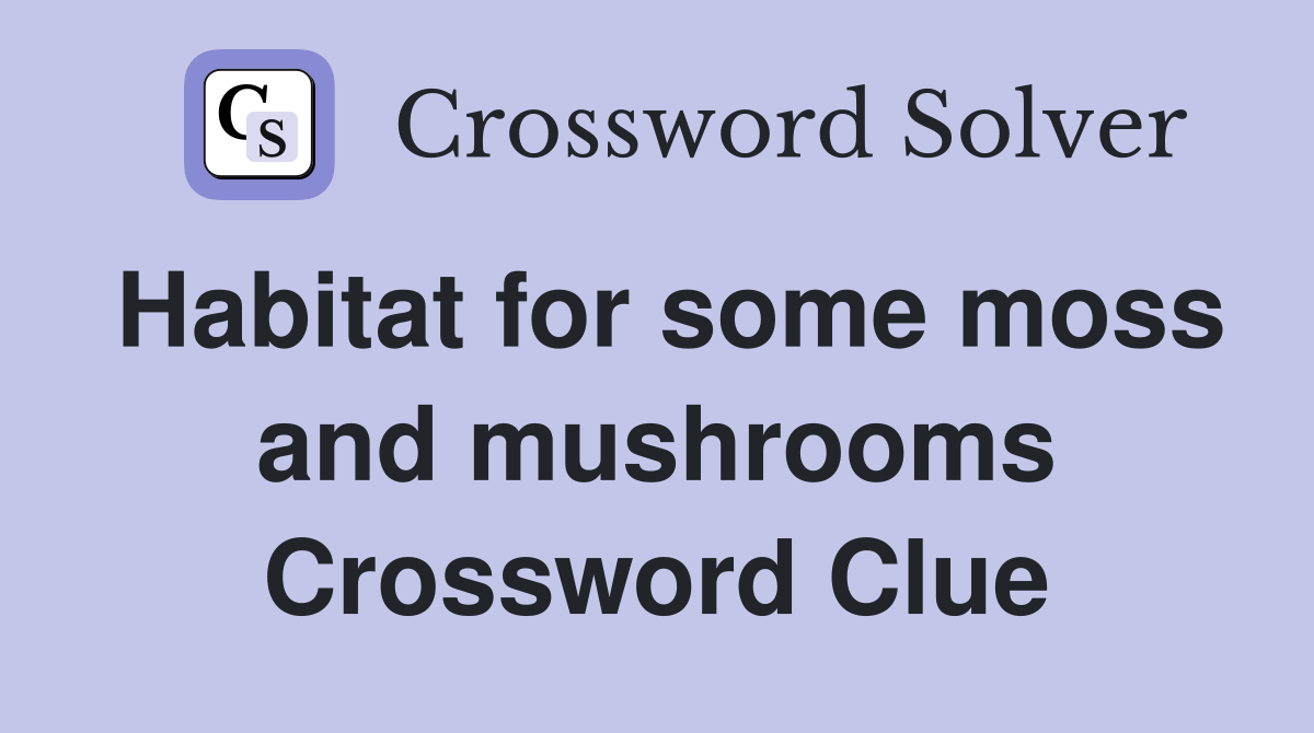 Habitat for some moss and mushrooms Crossword Clue