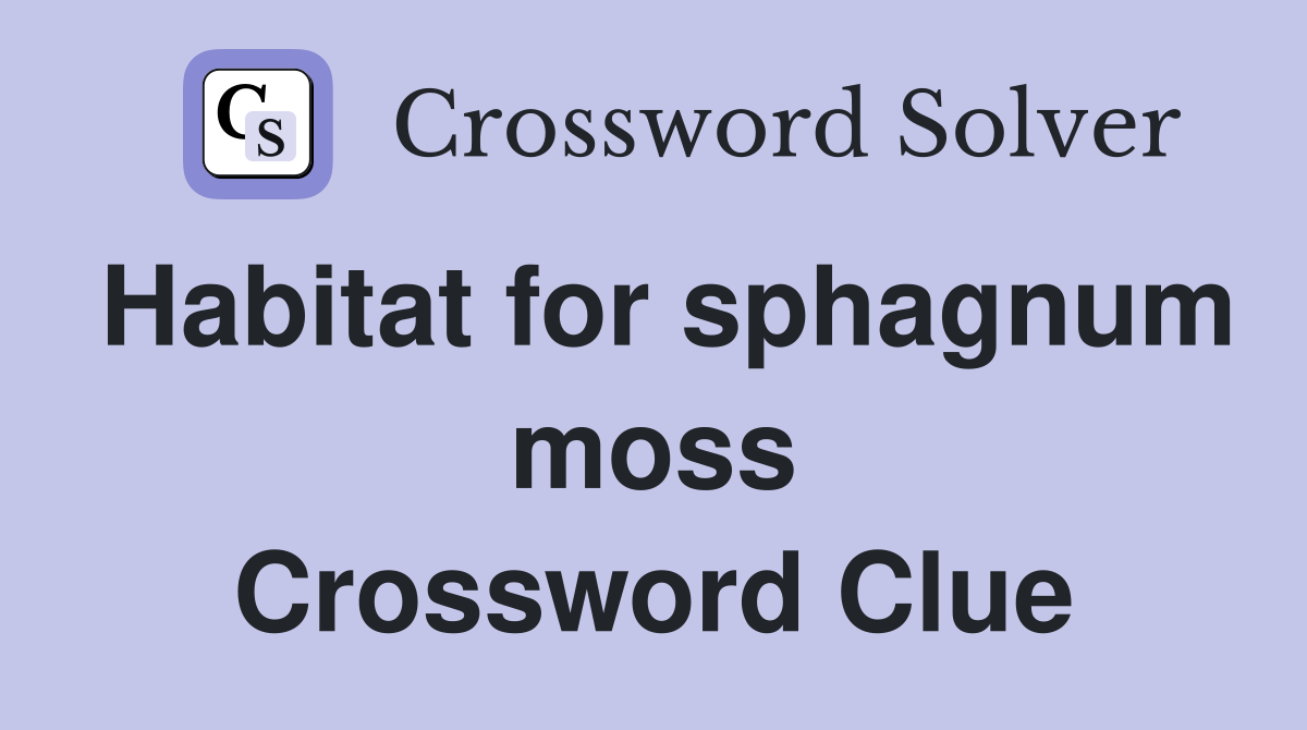 Habitat for sphagnum moss Crossword Clue