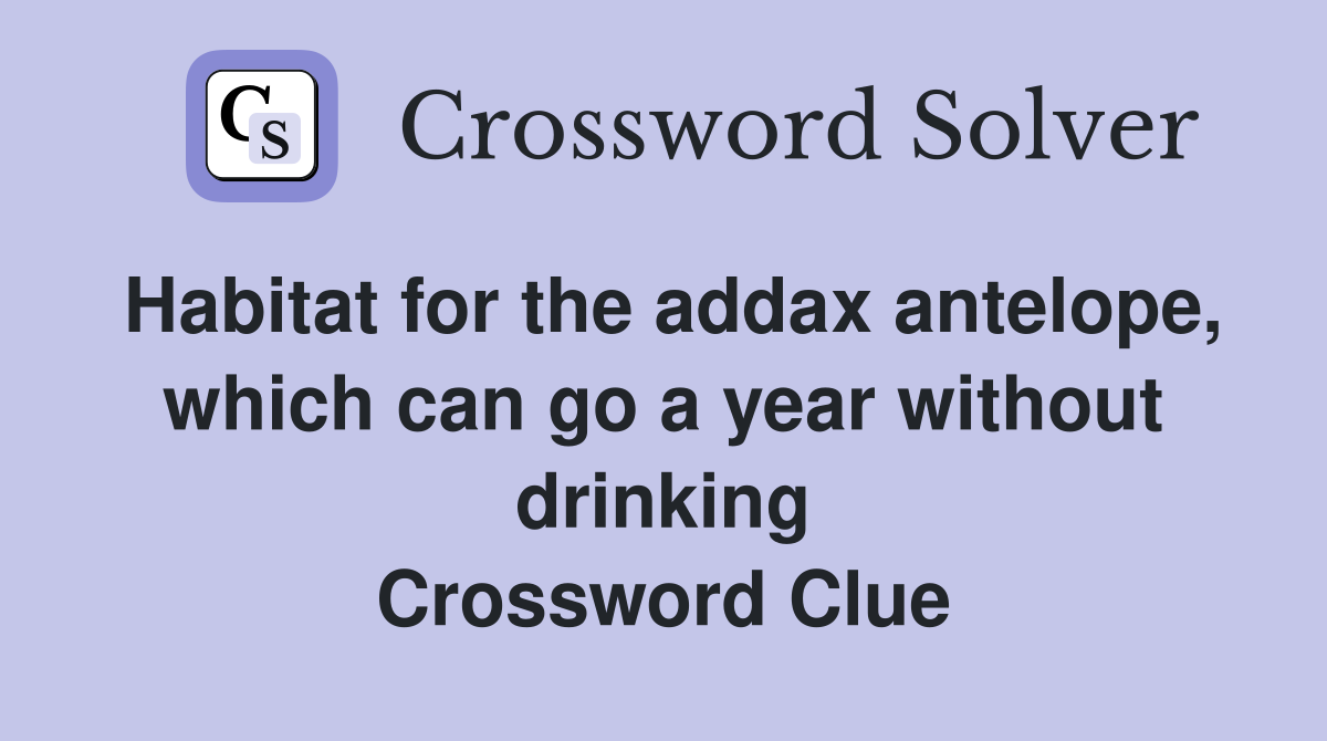 Habitat for the addax antelope, which can go a year without drinking Crossword Clue