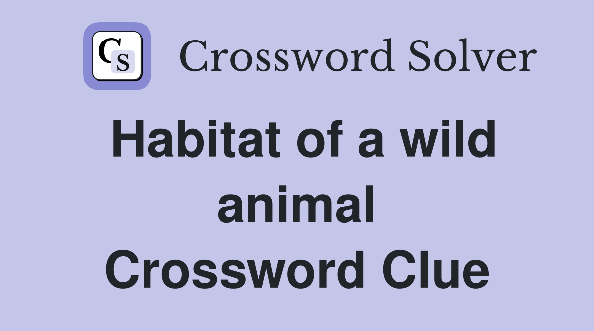 Habitat of a wild animal Crossword Clue