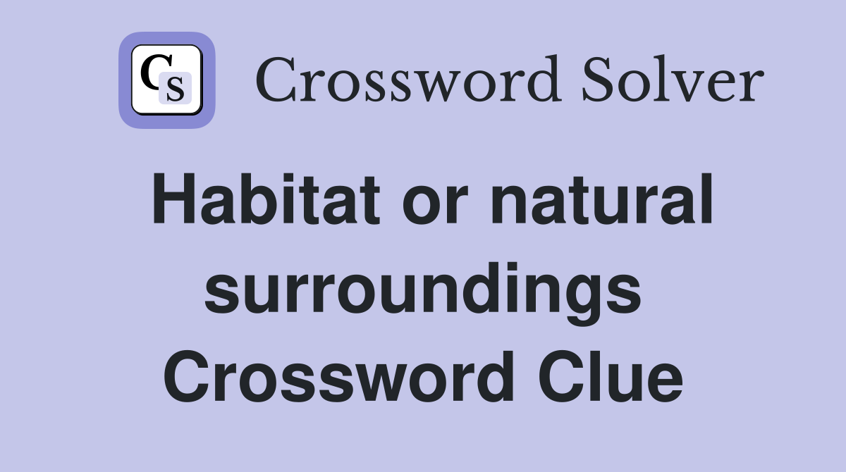 Habitat or natural surroundings Crossword Clue