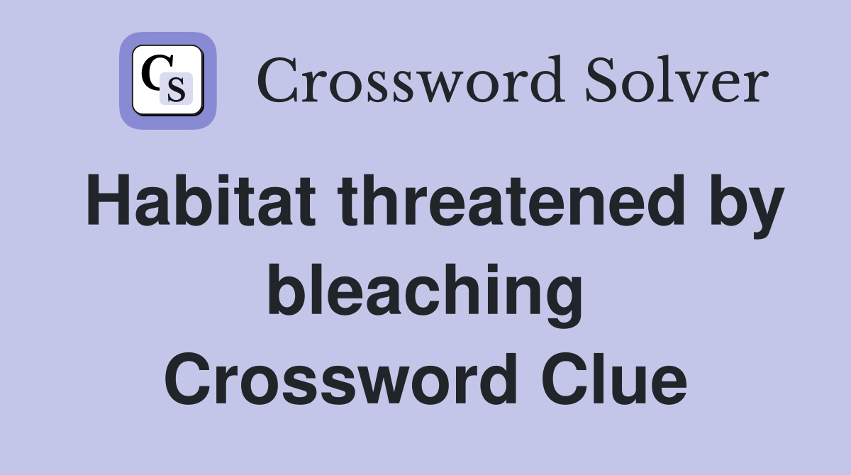 Habitat threatened by bleaching Crossword Clue