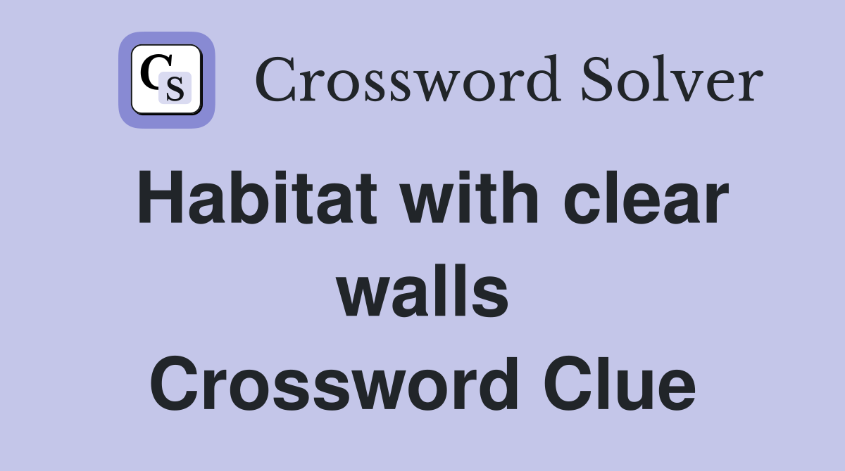 Habitat with clear walls Crossword Clue