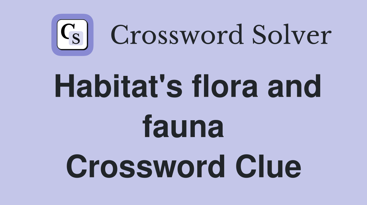 Habitat's flora and fauna Crossword Clue