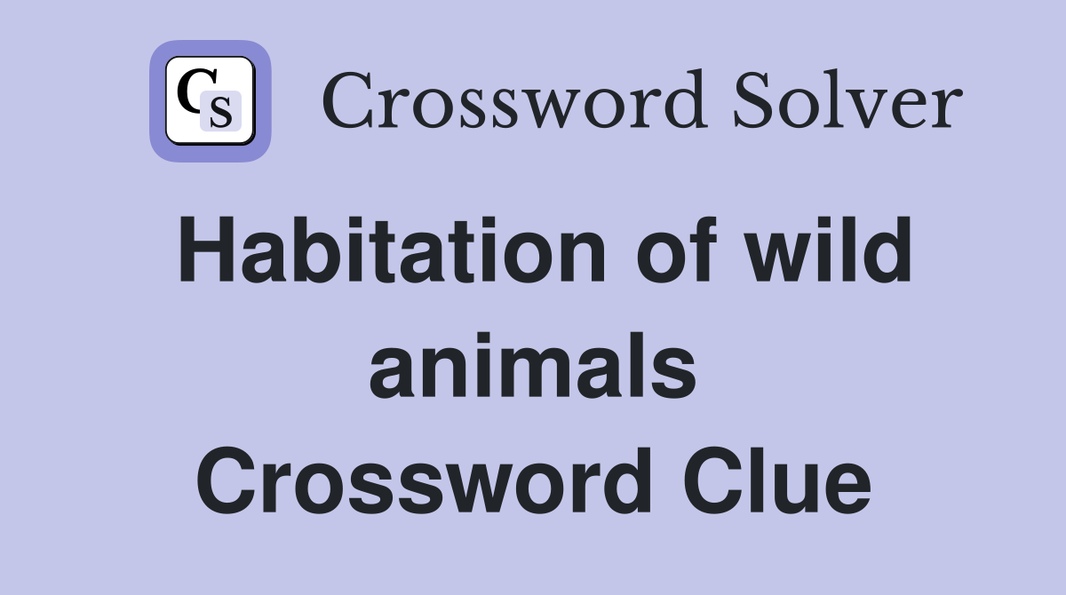 Habitation of wild animals Crossword Clue