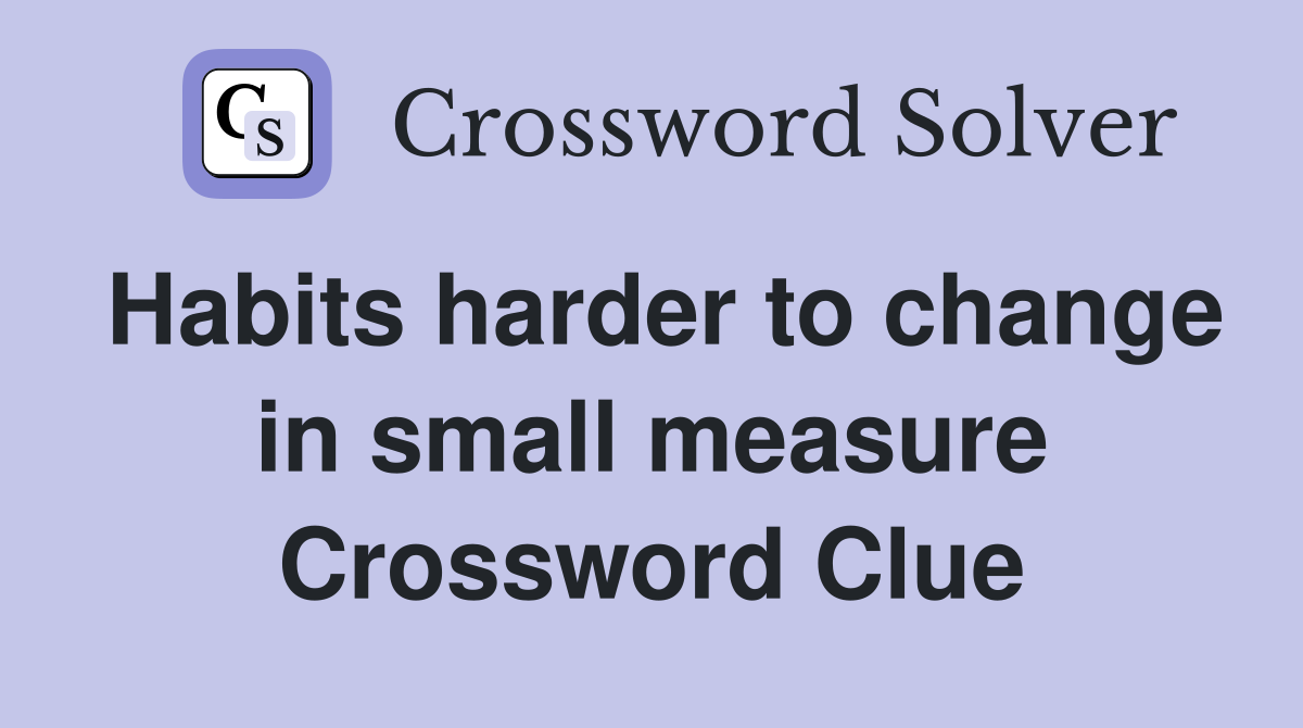 Habits harder to change in small measure Crossword Clue