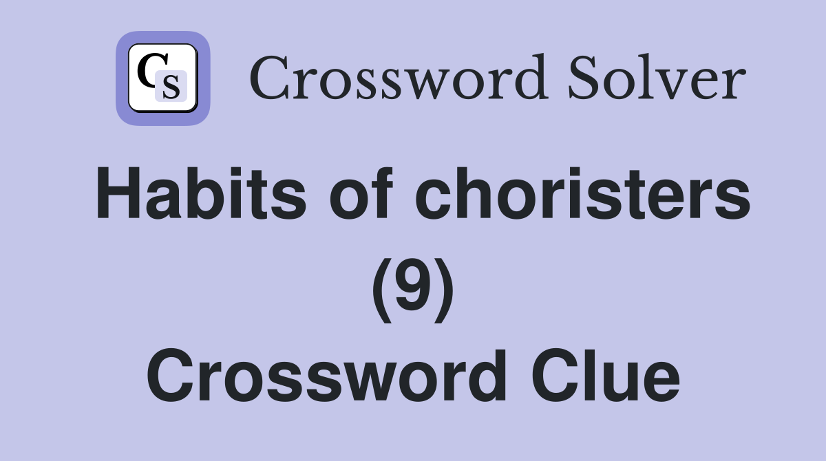 Habits of choristers (9) Crossword Clue
