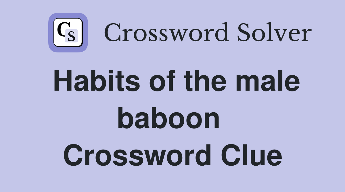 Habits of the male baboon  Crossword Clue