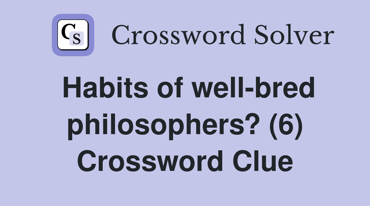 Habits of well-bred philosophers? (6) Crossword Clue