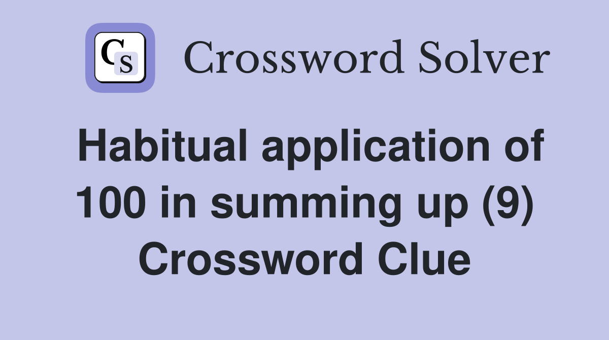 Habitual application of 100 in summing up (9) Crossword Clue