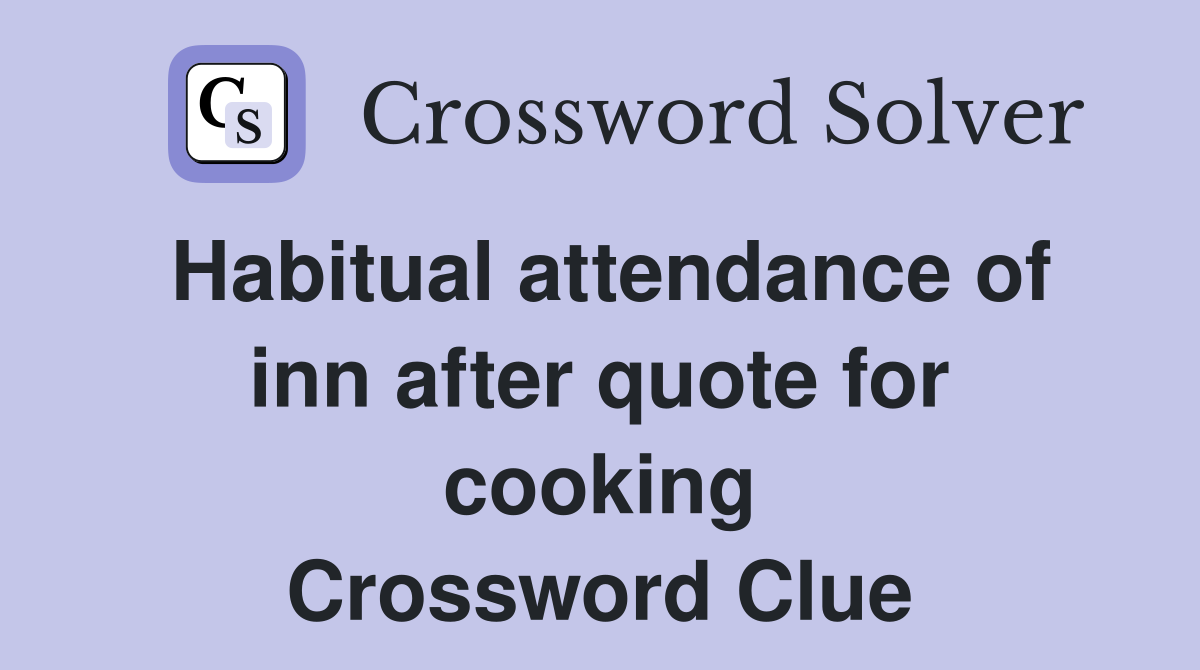 Habitual attendance of inn after quote for cooking Crossword Clue