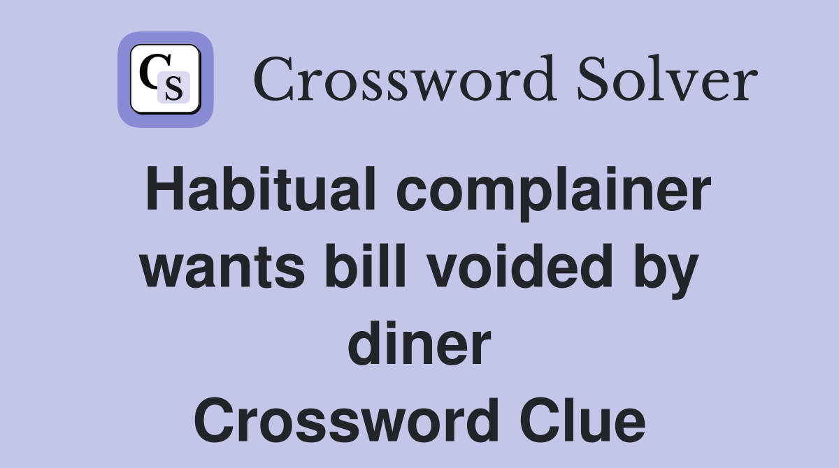 Habitual complainer wants bill voided by diner Crossword Clue