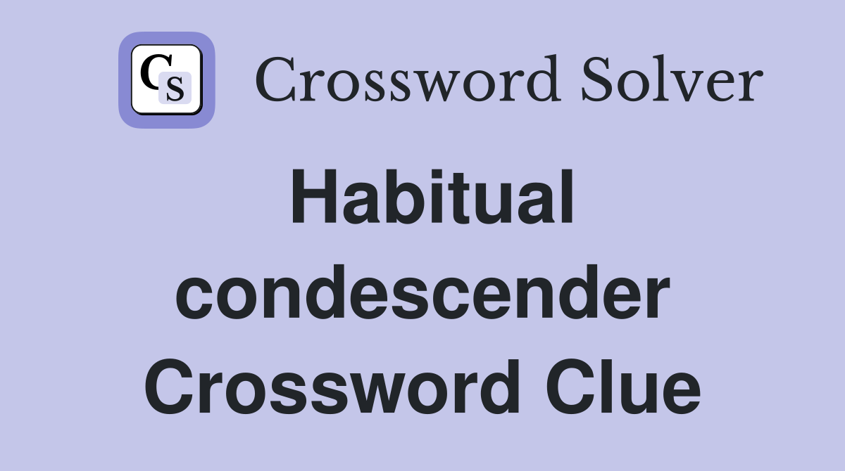 Habitual condescender Crossword Clue