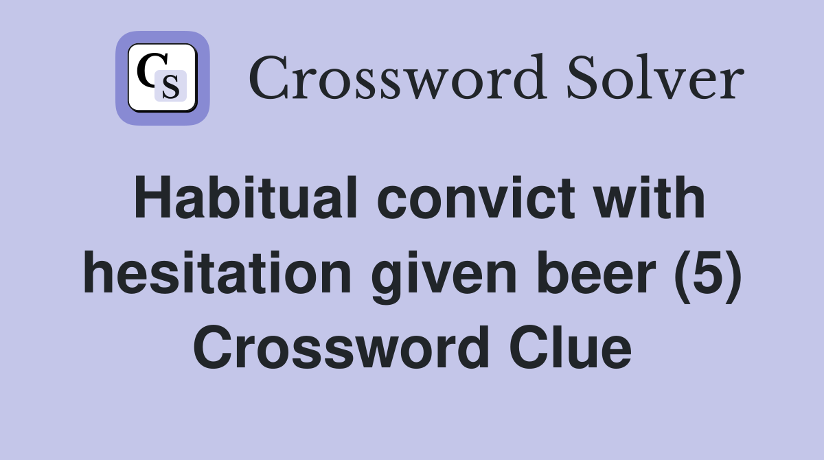 Habitual convict with hesitation given beer (5) Crossword Clue