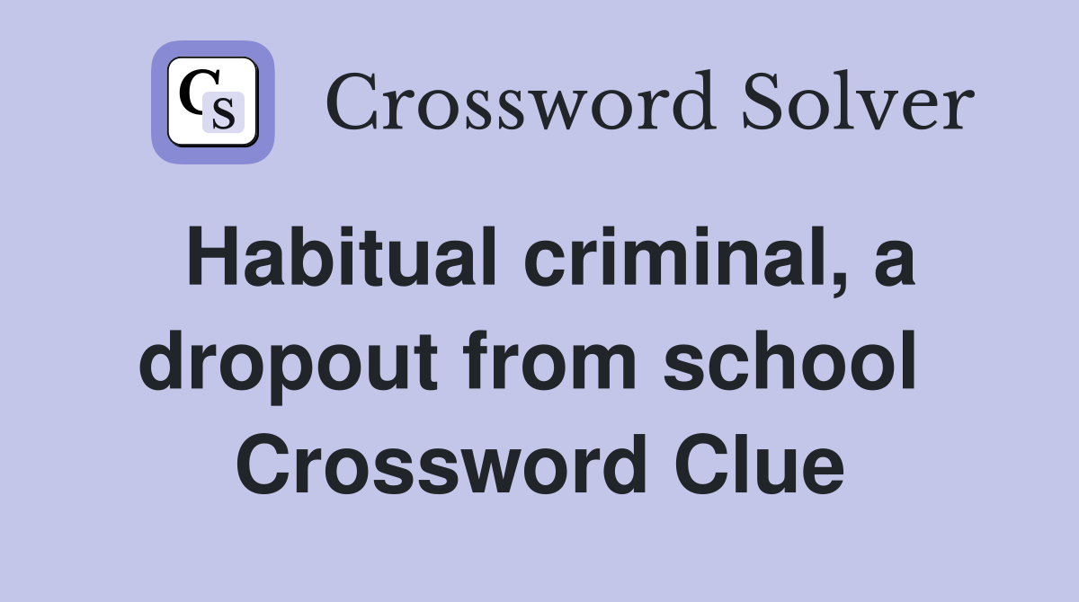 Habitual criminal, a dropout from school  Crossword Clue