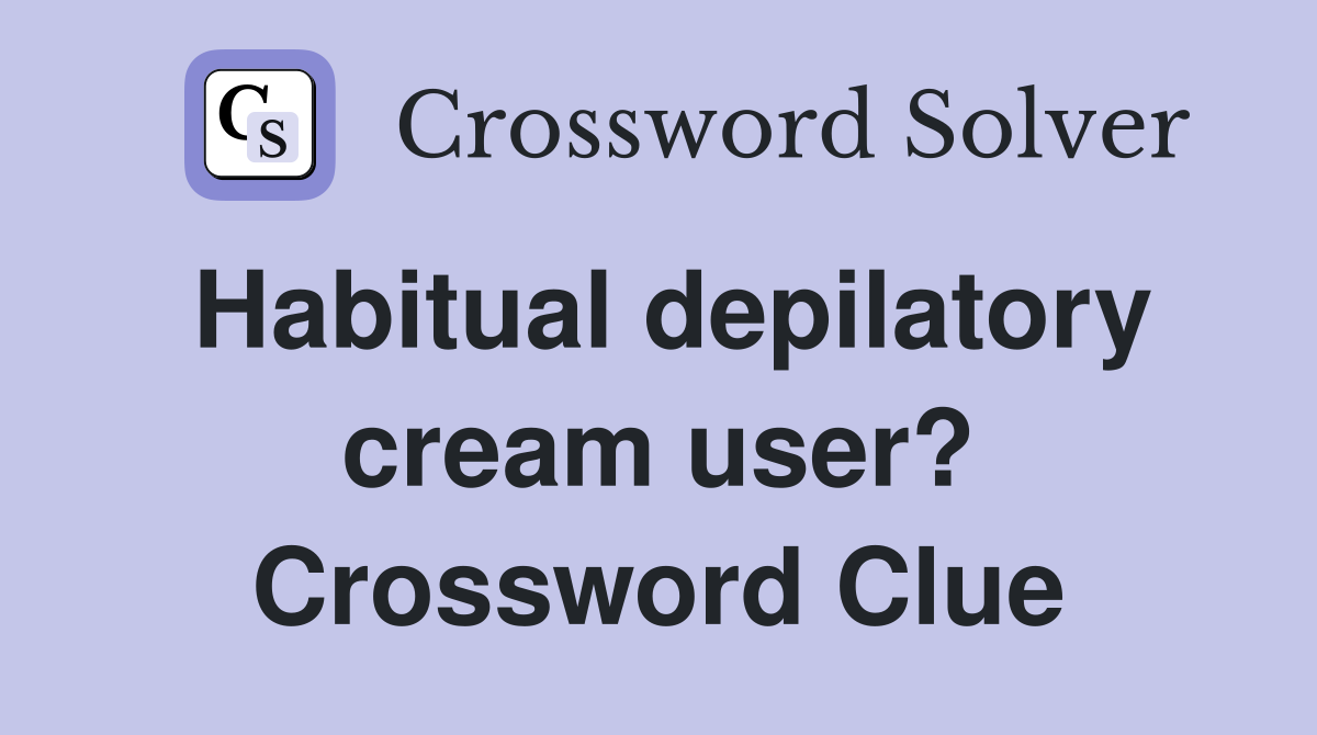 Habitual depilatory cream user? Crossword Clue