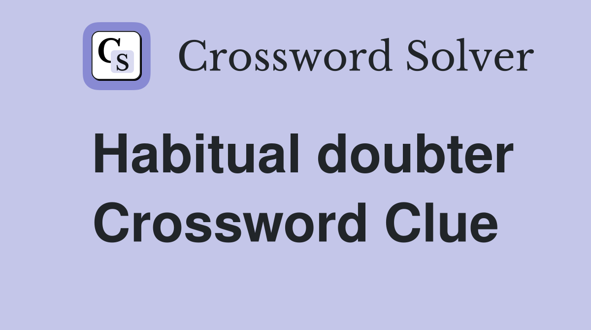 Habitual doubter Crossword Clue