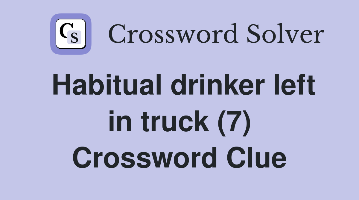 Habitual drinker left in truck (7) Crossword Clue