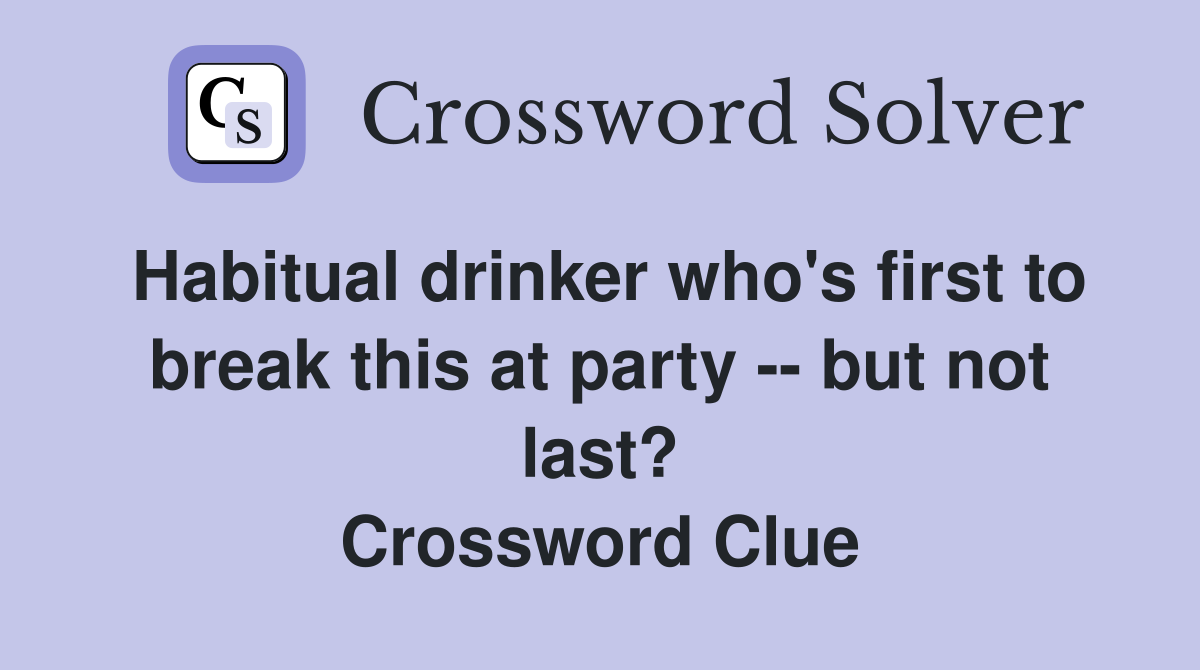 Habitual drinker who's first to break this at party -- but not last? Crossword Clue