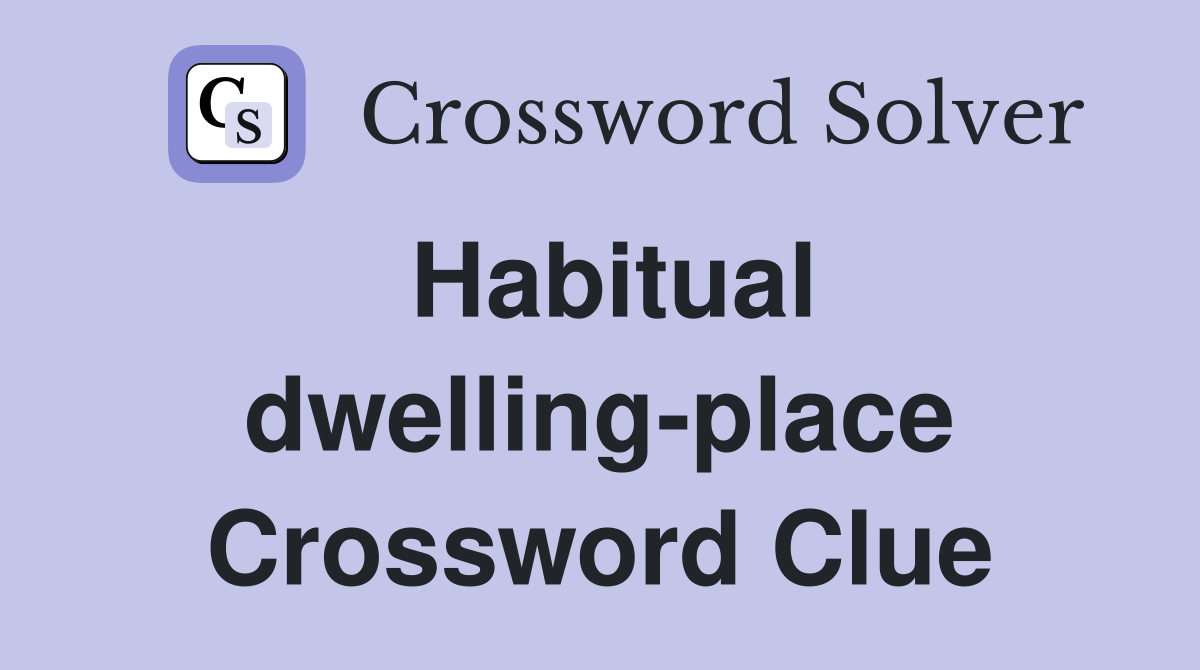 Habitual dwelling-place Crossword Clue