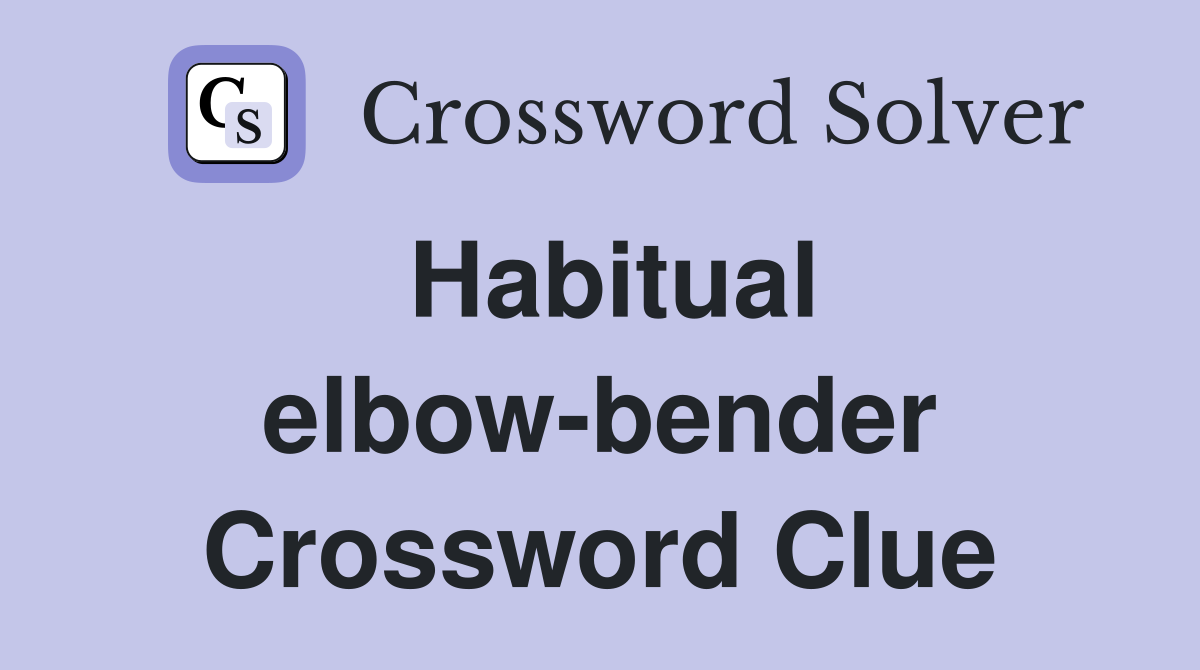 Habitual elbow-bender Crossword Clue