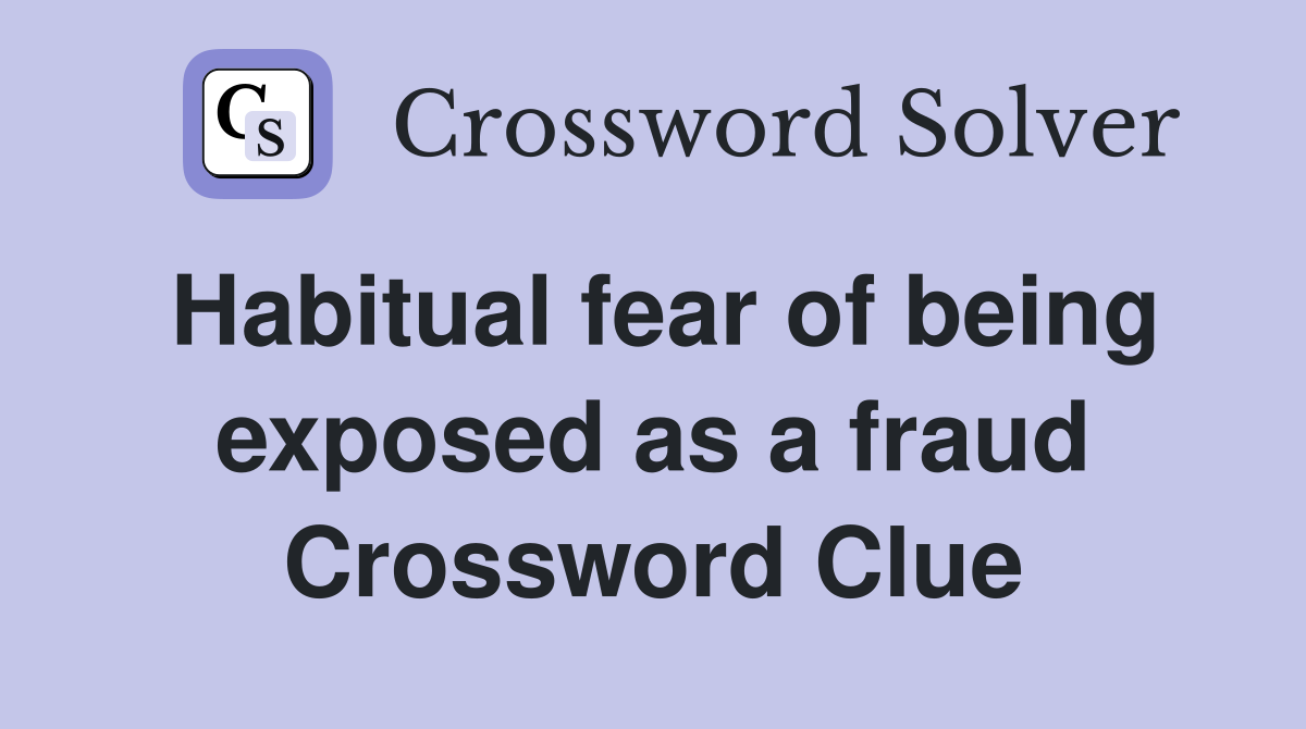 Habitual fear of being exposed as a fraud Crossword Clue