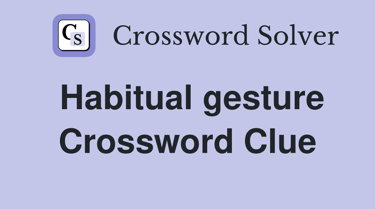 Habitual gesture Crossword Clue