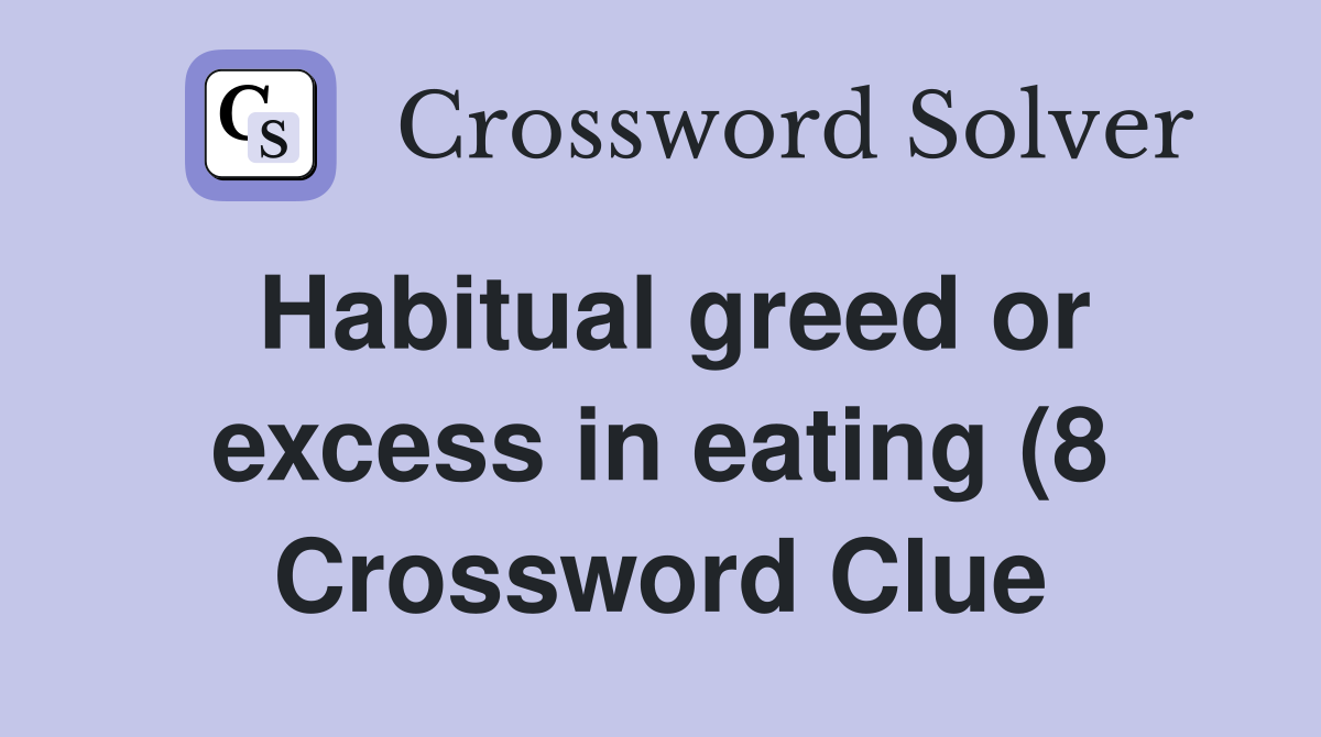 Habitual greed or excess in eating (8) Crossword Clue Answers Habitual greed or excess in eating (8) Crossword Clue Answers