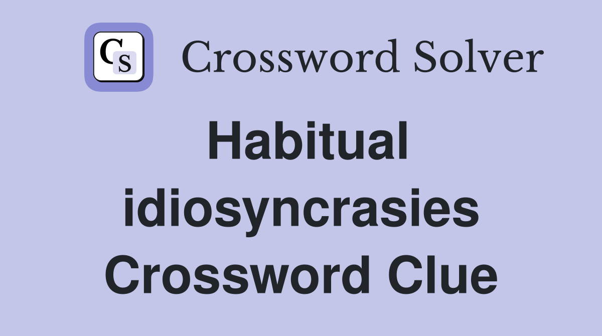 Habitual idiosyncrasies Crossword Clue