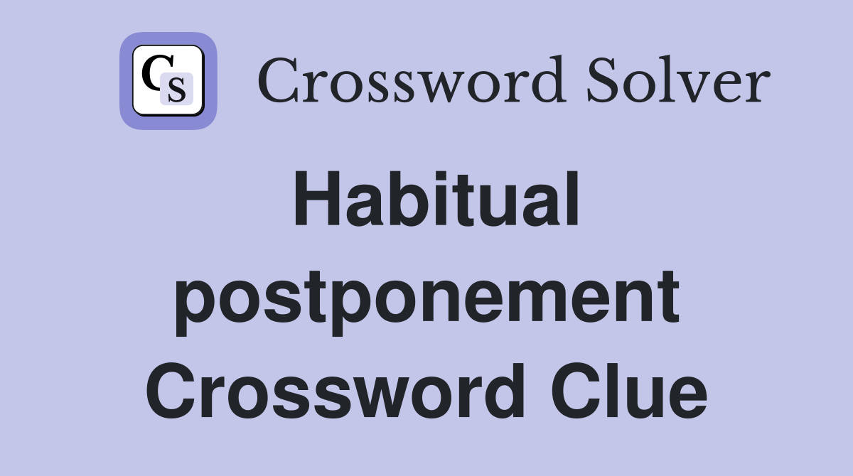 Habitual postponement Crossword Clue