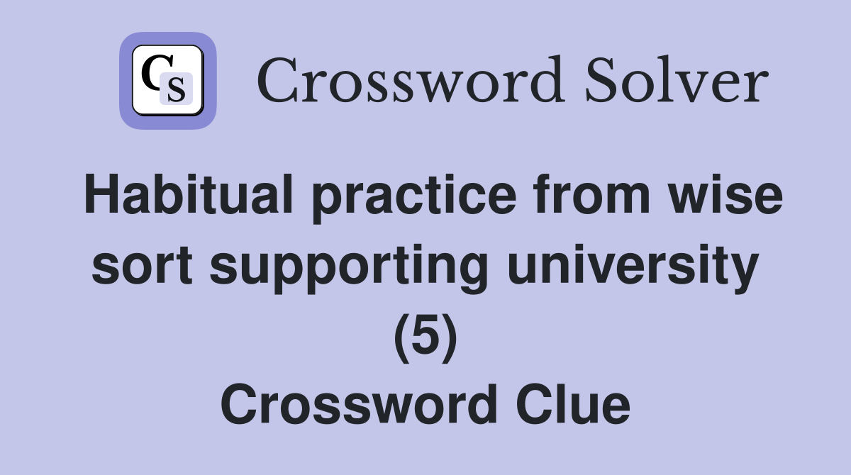 Habitual practice from wise sort supporting university (5) Crossword Clue