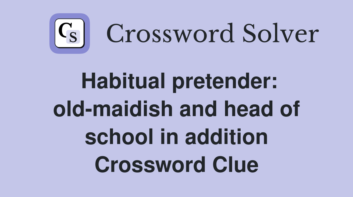 Habitual pretender: old-maidish and head of school in addition Crossword Clue