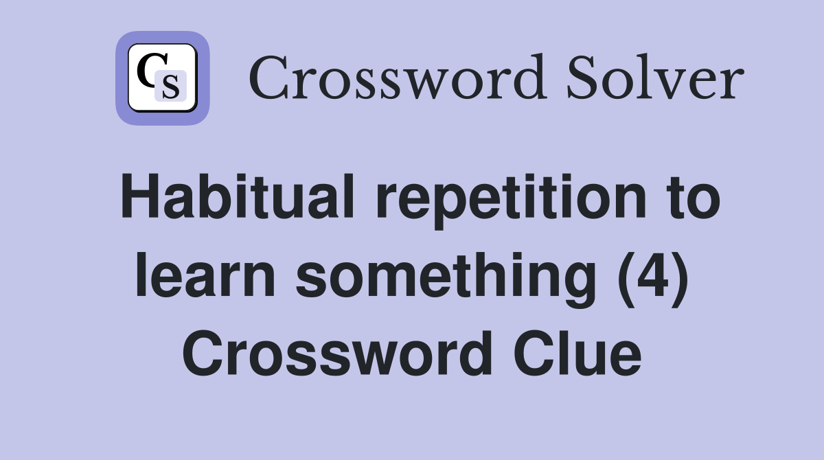 Habitual repetition to learn something (4) Crossword Clue