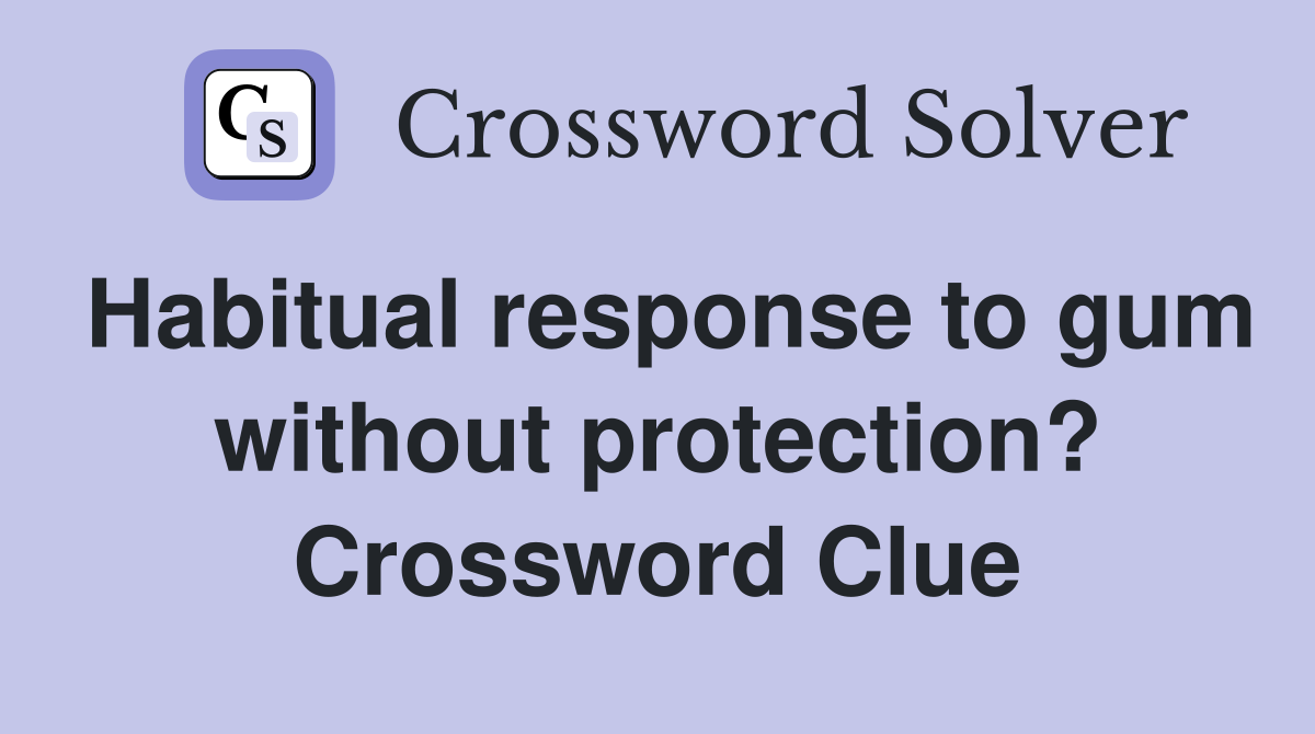 Habitual response to gum without protection? Crossword Clue