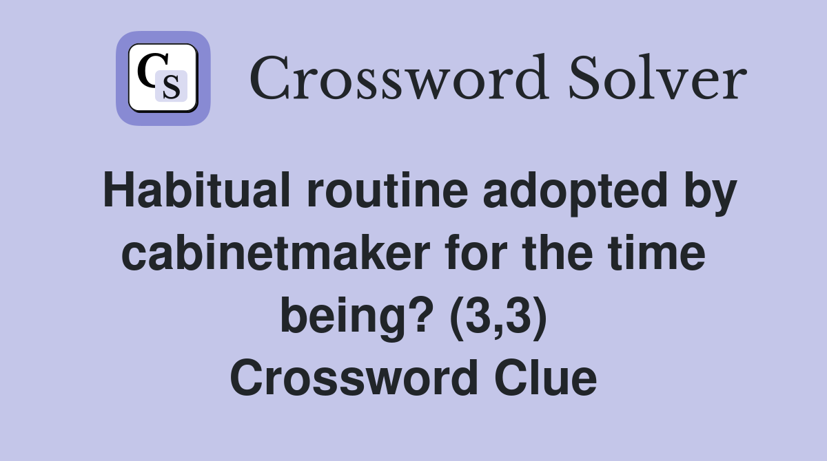 Habitual routine adopted by cabinetmaker for the time being? (3,3) Crossword Clue