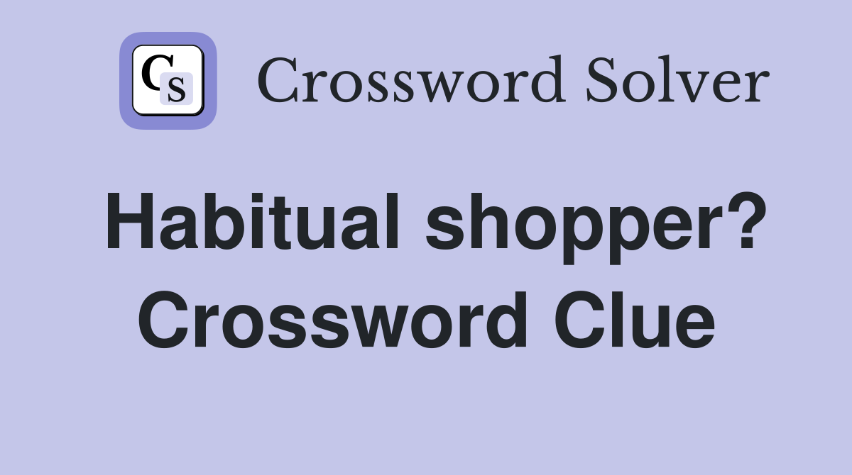 Habitual shopper? Crossword Clue