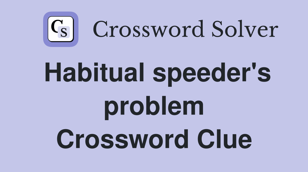 Habitual speeder's problem Crossword Clue