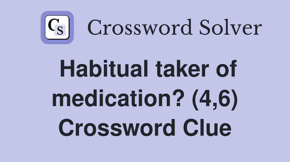 Habitual taker of medication? (4,6) Crossword Clue