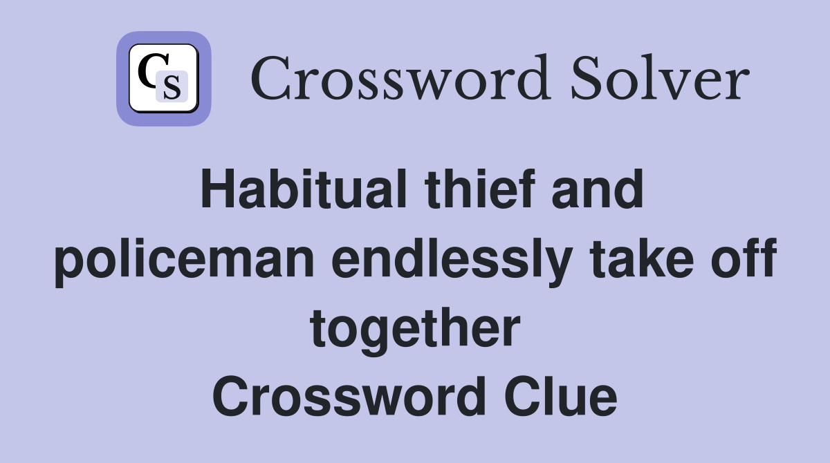 Habitual thief and policeman endlessly take off together Crossword Clue