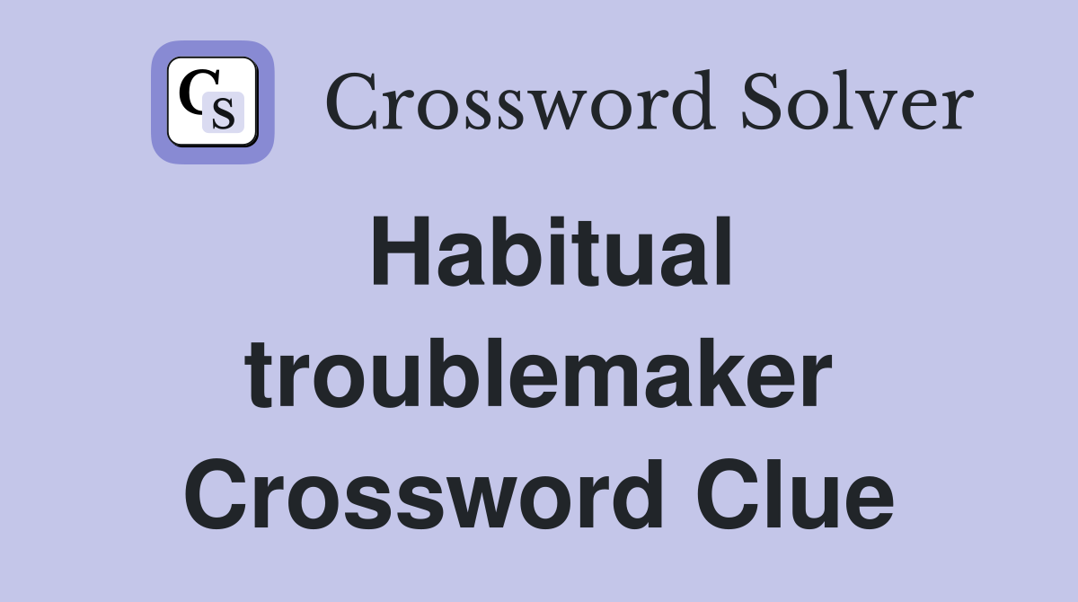 Habitual troublemaker Crossword Clue