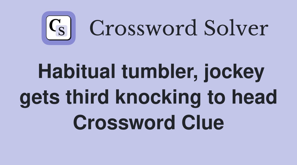 Habitual tumbler, jockey gets third knocking to head Crossword Clue