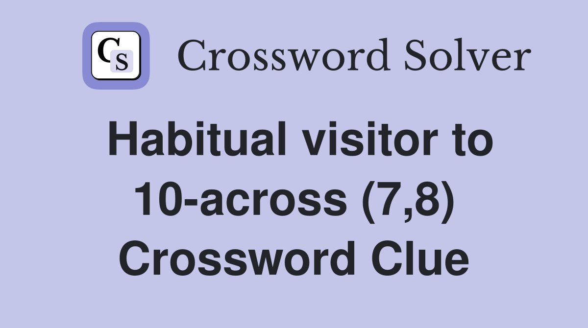 Habitual visitor to 10-across (7,8) Crossword Clue
