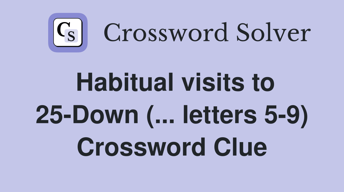 Habitual visits to 25-Down (... letters 5-9) Crossword Clue