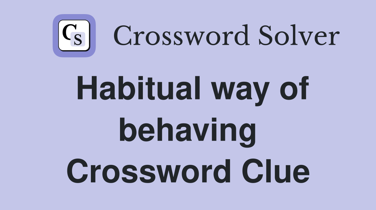 Habitual way of behaving Crossword Clue