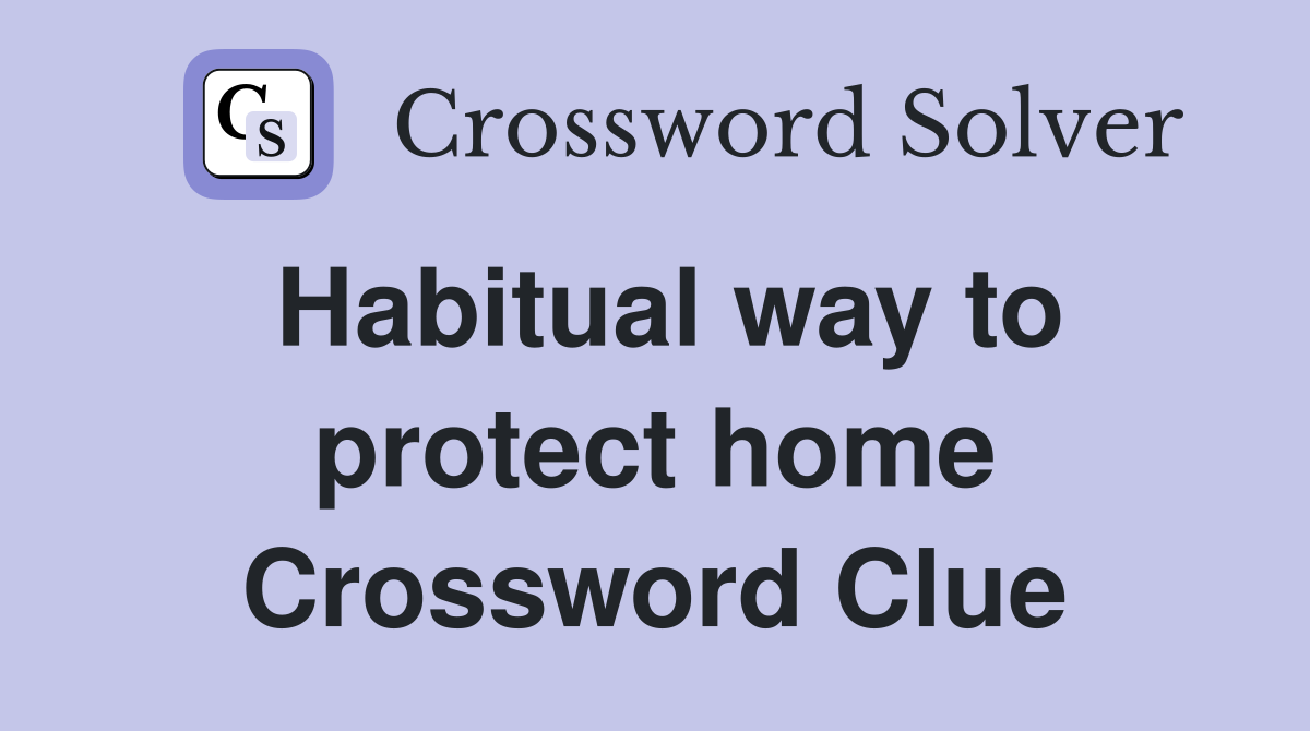Habitual way to protect home Crossword Clue